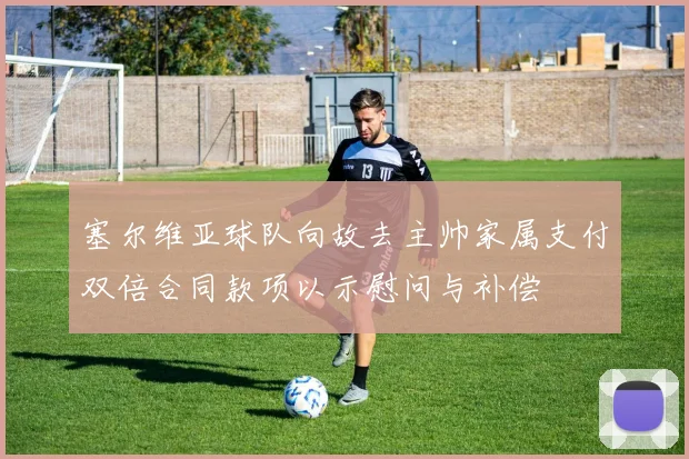 塞尔维亚球队向故去主帅家属支付双倍合同款项以示慰问与补偿