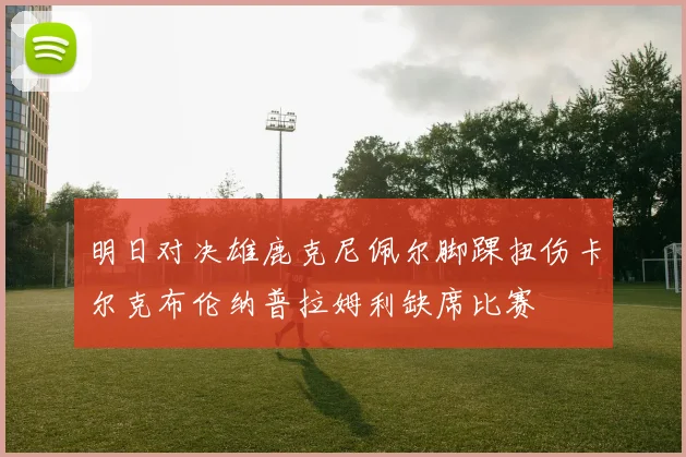 明日对决雄鹿克尼佩尔脚踝扭伤卡尔克布伦纳普拉姆利缺席比赛