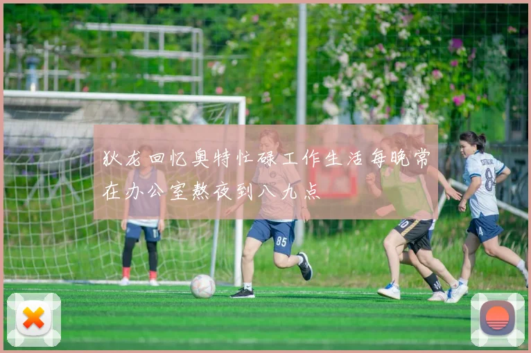 狄龙回忆奥特忙碌工作生活每晚常在办公室熬夜到八九点