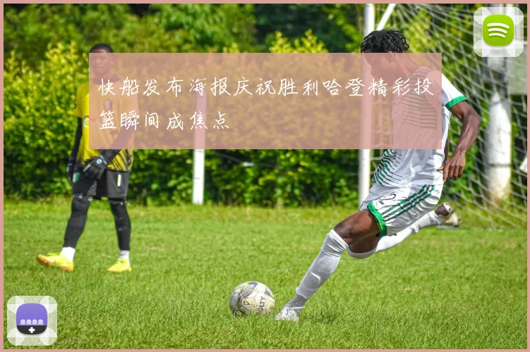 快船发布海报庆祝胜利哈登精彩投篮瞬间成焦点