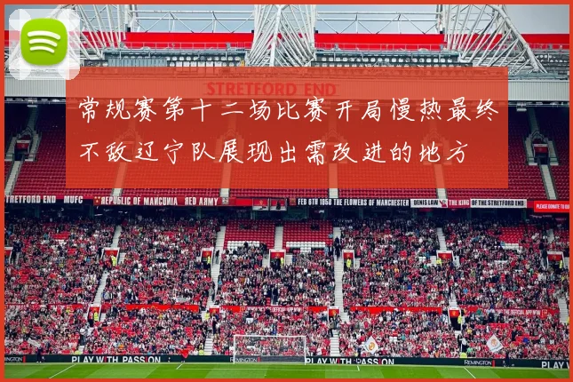 常规赛第十二场比赛开局慢热最终不敌辽宁队展现出需改进的地方