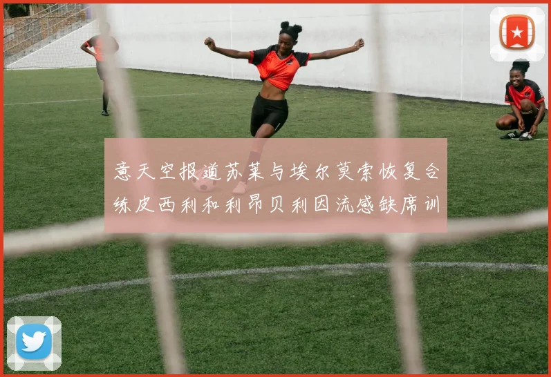 意天空报道苏莱与埃尔莫索恢复合练皮西利和利昂贝利因流感缺席训练