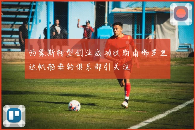 西蒙斯转型创业成功收购南佛罗里达帆船垂钓俱乐部引关注