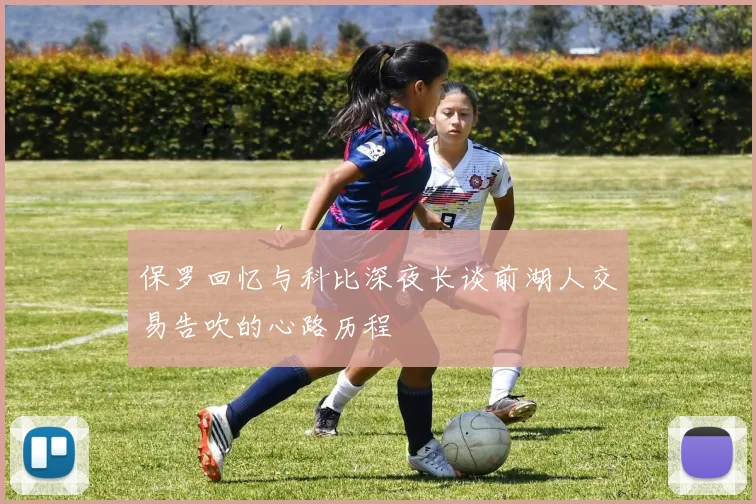 保罗回忆与科比深夜长谈前湖人交易告吹的心路历程