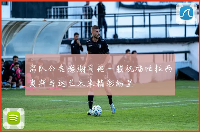 离队公告感谢同袍一载祝福帕拉西奥斯与达兰未来精彩纷呈
