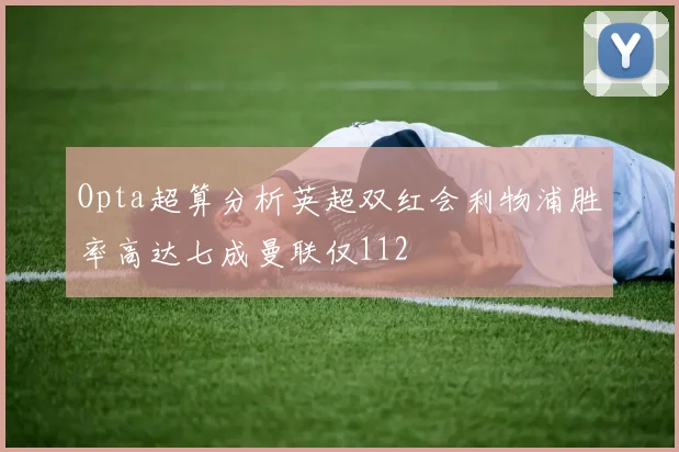Opta超算分析英超双红会利物浦胜率高达七成曼联仅112