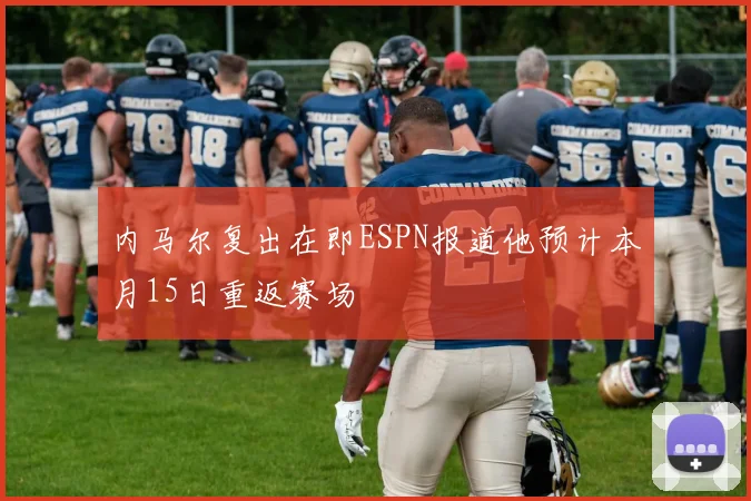 内马尔复出在即ESPN报道他预计本月15日重返赛场