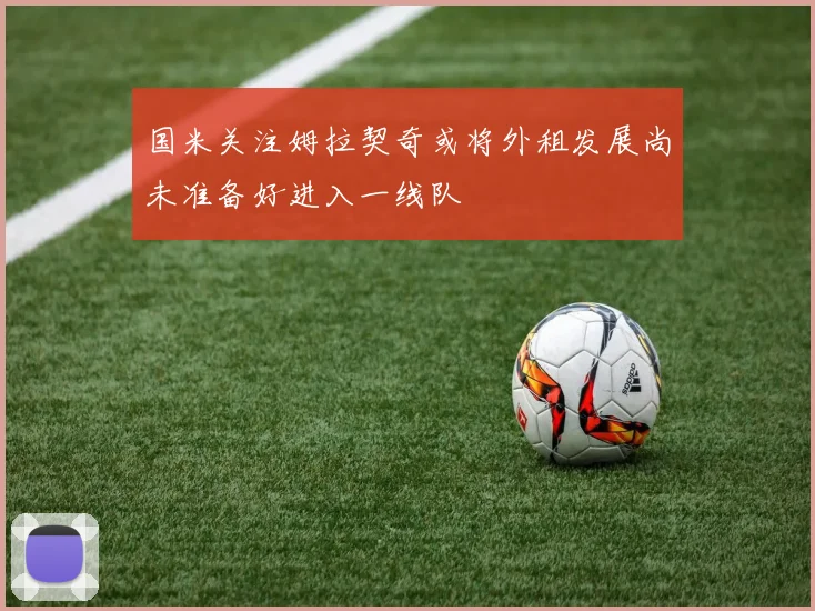 国米关注姆拉契奇或将外租发展尚未准备好进入一线队