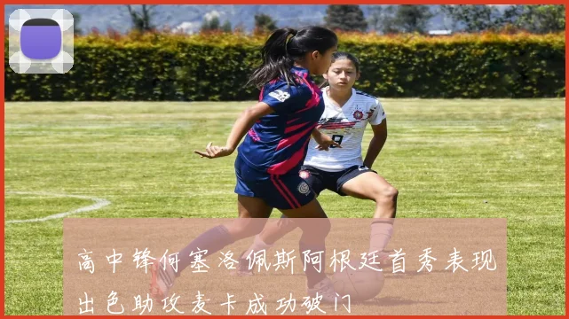 高中锋何塞洛佩斯阿根廷首秀表现出色助攻麦卡成功破门