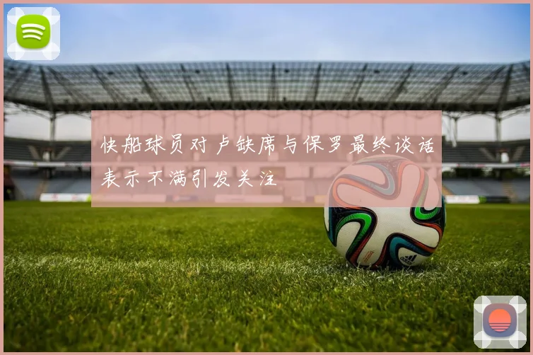 快船球员对卢缺席与保罗最终谈话表示不满引发关注