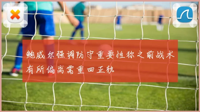 鲍威尔强调防守重要性称之前战术有所偏离需重回正轨