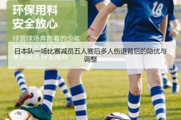 日本队一场比赛减员五人赛后多人伤退背后的隐忧与调整